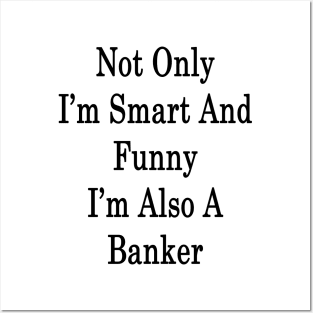 Not Only I'm Smart And Funny I'm Also A Banker Posters and Art